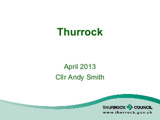 Thurrock
April 2013
Cllr Andy Smith
 
