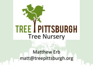 Tree Nursery
Matthew Erb
matt@treepittsburgh.org

 