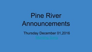 Pine River
Announcements
Thursday December 01,2016
Morning Song
 