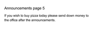 Announcements page 5
If you wish to buy pizza today please send down money to
the office after the announcements.
 