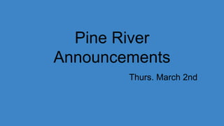 Pine River
Announcements
Thurs. March 2nd
 