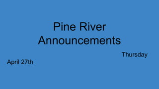 Pine River
Announcements
Thursday
April 27th
 
