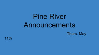 Pine River
Announcements
Thurs. May
11th
 