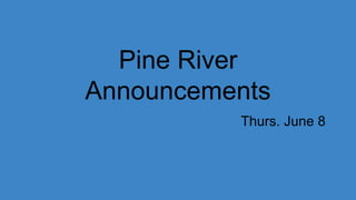 Pine River
Announcements
Thurs. June 8
 