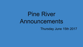 Pine River
Announcements
Thursday June 15th 2017
 