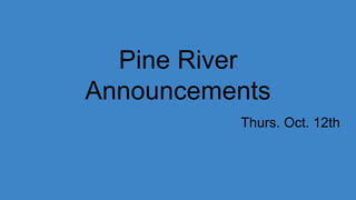 Pine River
Announcements
Thurs. Oct. 12th
 