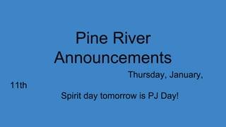 Pine River
Announcements
Thursday, January,
11th
Spirit day tomorrow is PJ Day!
 