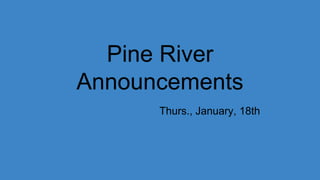 Pine River
Announcements
Thurs., January, 18th
 