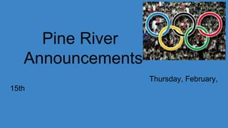Pine River
Announcements
Thursday, February,
15th
 