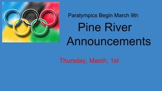 Paralympics Begin March 9th
Pine River
Announcements
Thursday, March, 1st
 
