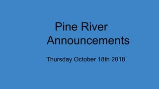 Pine River
Announcements
Thursday October 18th 2018
 
