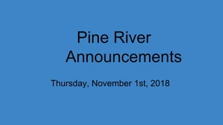 Pine River
Announcements
Thursday, November 1st, 2018
 