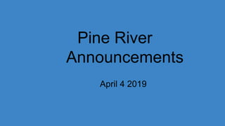 Pine River
Announcements
April 4 2019
 
