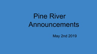 Pine River
Announcements
May 2nd 2019
 