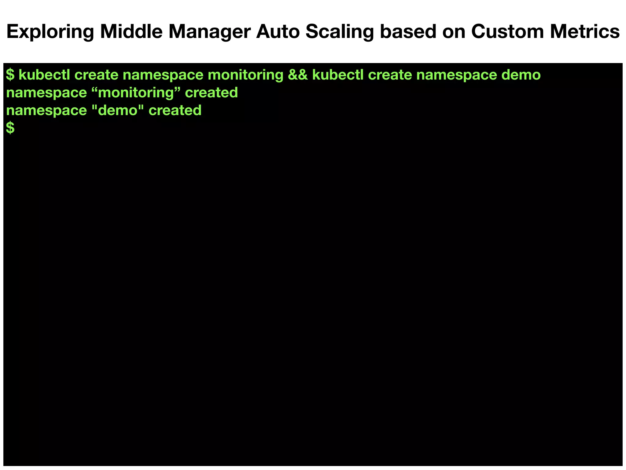 $ kubectl create namespace monitoring && kubectl create namespace demo
namespace “monitoring” created
namespace "demo" created
$
Exploring Middle Manager Auto Scaling based on Custom Metrics
 