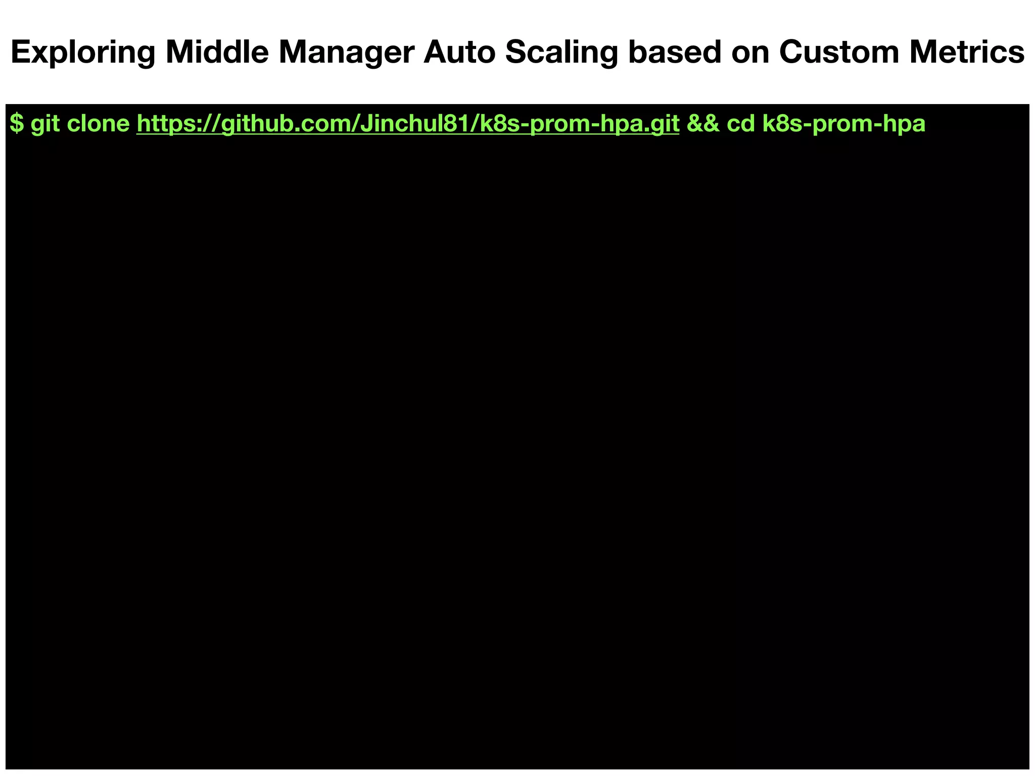$ git clone https://github.com/Jinchul81/k8s-prom-hpa.git && cd k8s-prom-hpa
Exploring Middle Manager Auto Scaling based on Custom Metrics
 