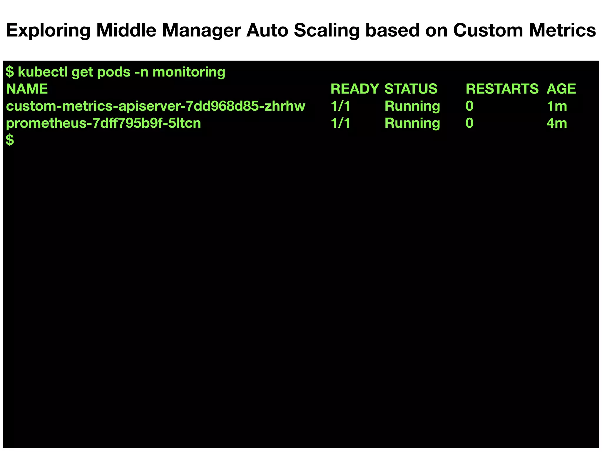 $ kubectl get pods -n monitoring
NAME READY STATUS RESTARTS AGE
custom-metrics-apiserver-7dd968d85-zhrhw 1/1 Running 0 1m
prometheus-7dﬀ795b9f-5ltcn 1/1 Running 0 4m
$
Exploring Middle Manager Auto Scaling based on Custom Metrics
 