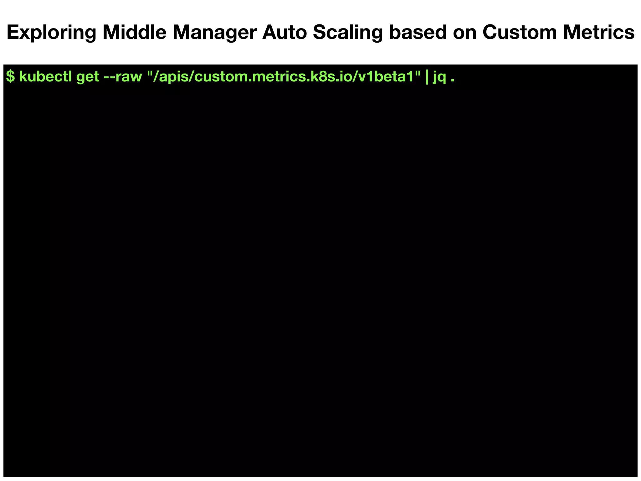 $ kubectl get --raw "/apis/custom.metrics.k8s.io/v1beta1" | jq .
Exploring Middle Manager Auto Scaling based on Custom Metrics
 