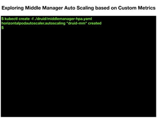 $ kubectl create -f ./druid/middlemanager-hpa.yaml
horizontalpodautoscaler.autoscaling "druid-mm" created
$
Exploring Middle Manager Auto Scaling based on Custom Metrics
 