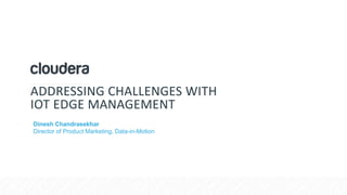 © Cloudera, Inc. All rights reserved.
ADDRESSING CHALLENGES WITH
IOT EDGE MANAGEMENT
Dinesh Chandrasekhar
Director of Product Marketing, Data-in-Motion
 