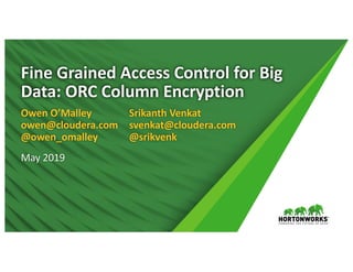 Fine Grained Access Control for Big
Data: ORC Column Encryption
Owen O’Malley
owen@cloudera.com
@owen_omalley
May 2019
Srikanth Venkat
svenkat@cloudera.com
@srikvenk
 