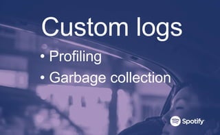 Custom logs
• Profiling
• Garbage collection
 