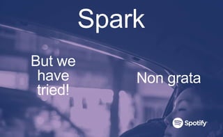 Spark
But we
have
tried!
Non grata
 