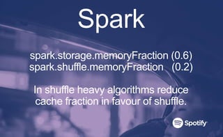 Spark
spark.storage.memoryFraction (0.6)
spark.shuffle.memoryFraction (0.2)
In shuffle heavy algorithms reduce
cache fraction in favour of shuffle.
 