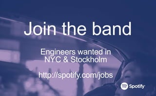 Join the band
Engineers wanted in
NYC & Stockholm
http://spotify.com/jobs
 