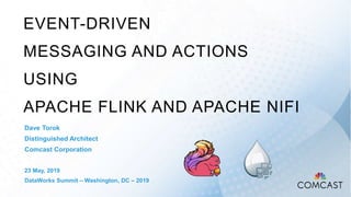 EVENT-DRIVEN
MESSAGING AND ACTIONS
USING
APACHE FLINK AND APACHE NIFI
Dave Torok
Distinguished Architect
Comcast Corporation
23 May, 2019
DataWorks Summit – Washington, DC – 2019
 