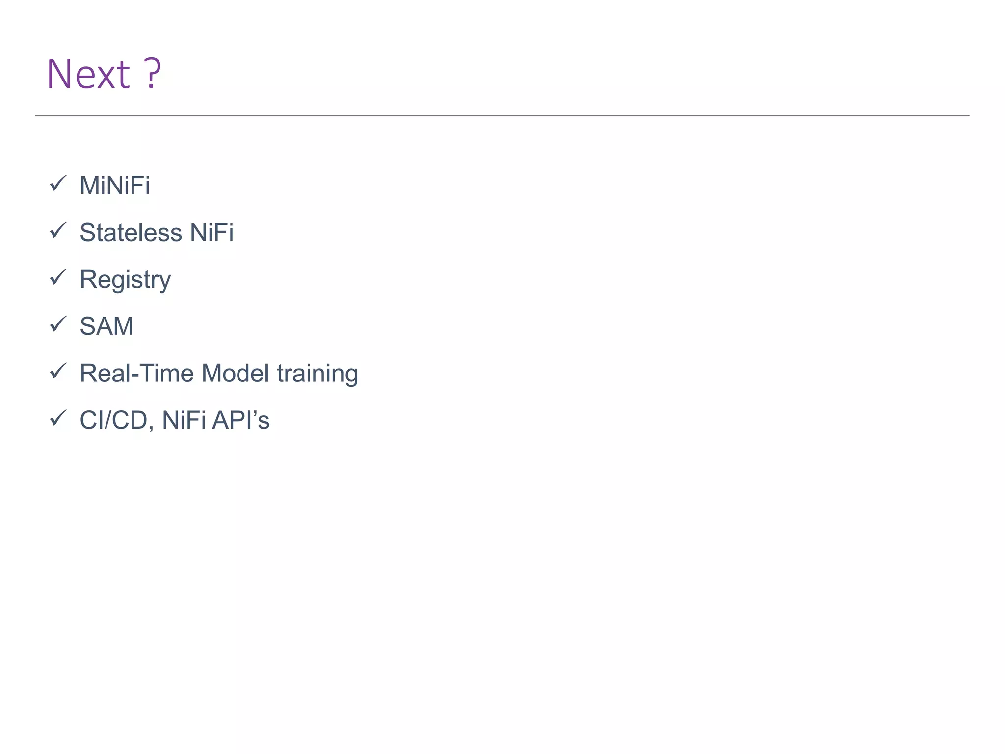 Next ?  MiNiFi  Stateless NiFi  Registry  SAM  Real-Time Model training  CI/CD, NiFi API’s 