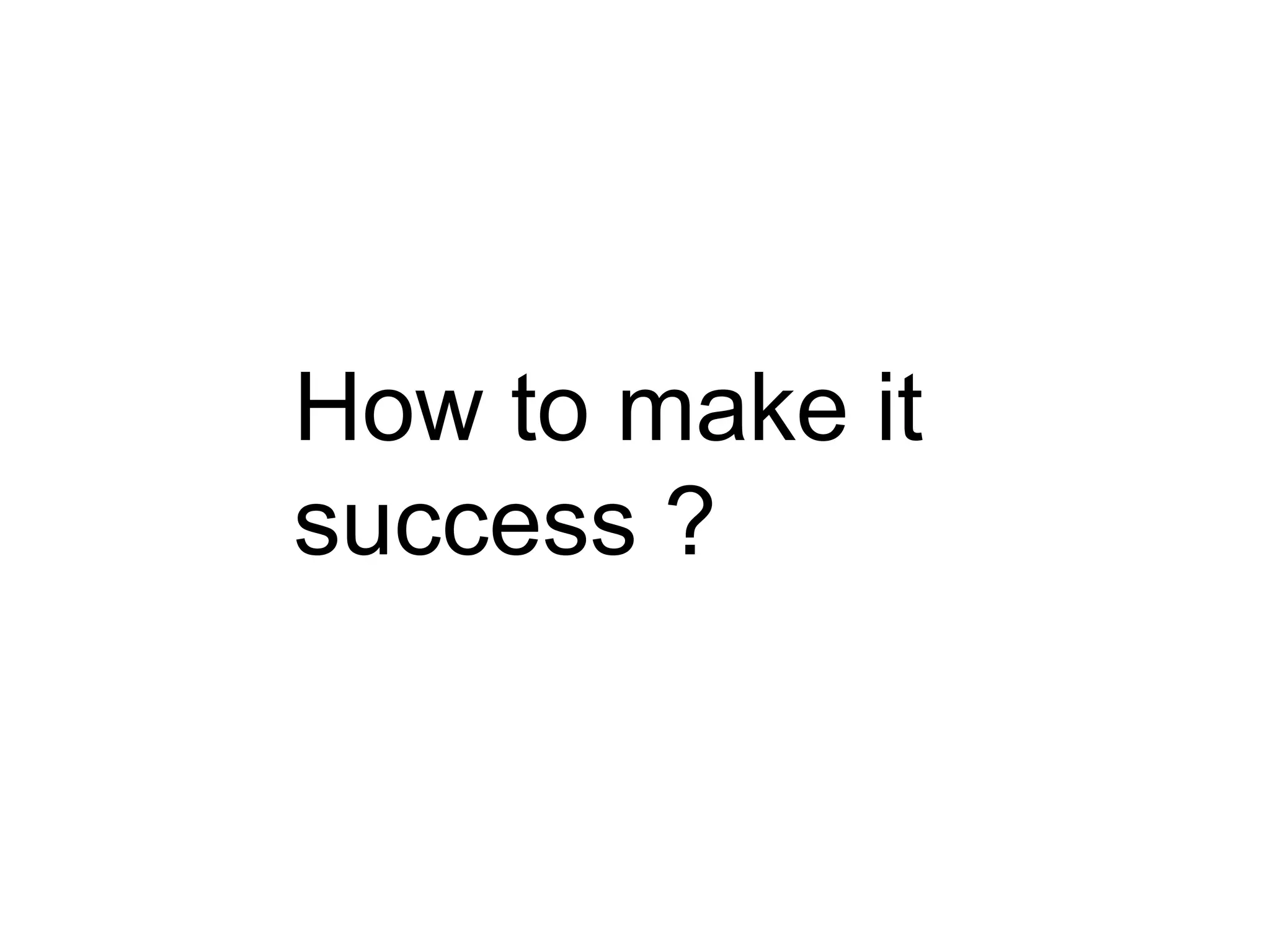 How to make it success ? 