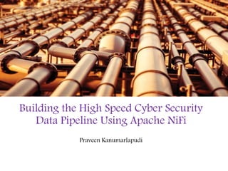 Building the High Speed Cyber Security
Data Pipeline Using Apache NiFi
Praveen Kanumarlapudi
 