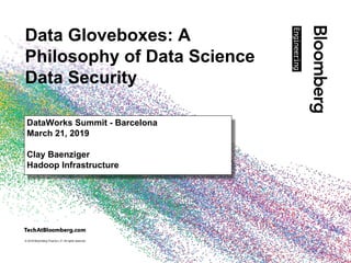 © 2018 Bloomberg Finance L.P. All rights reserved.
Data Gloveboxes: A
Philosophy of Data Science
Data Security
DataWorks Summit - Barcelona
March 21, 2019
Clay Baenziger
Hadoop Infrastructure
 