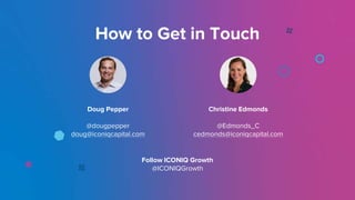 How to Get in Touch
Follow ICONIQ Growth
@ICONIQGrowth
Christine Edmonds
@Edmonds_C
cedmonds@iconiqcapital.com
Doug Pepper
@dougpepper
doug@iconiqcapital.com
 