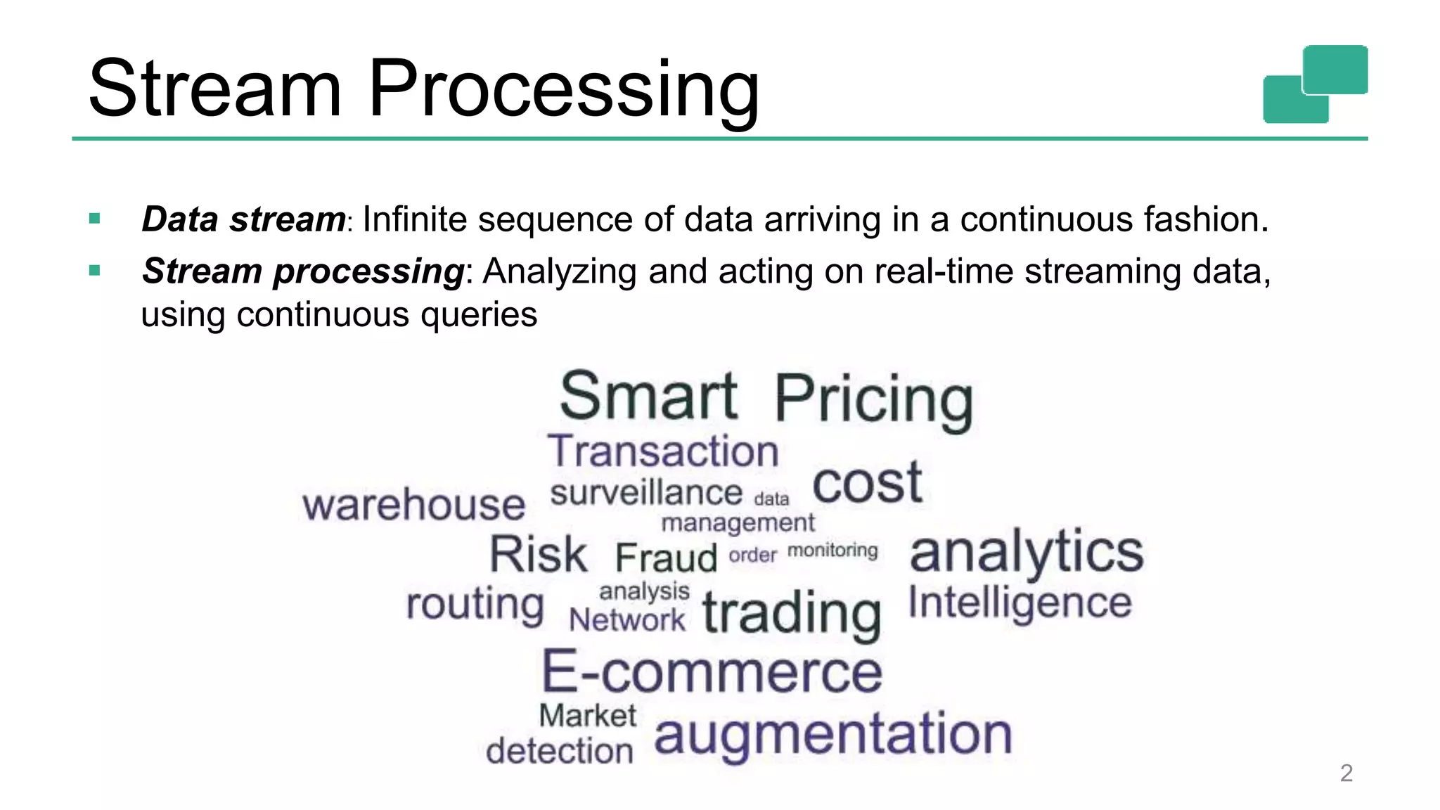 Stream Processing 2  Data stream: Infinite sequence of data arriving in a continuous fashion.  Stream processing: Analyzing and acting on real-time streaming data, using continuous queries 