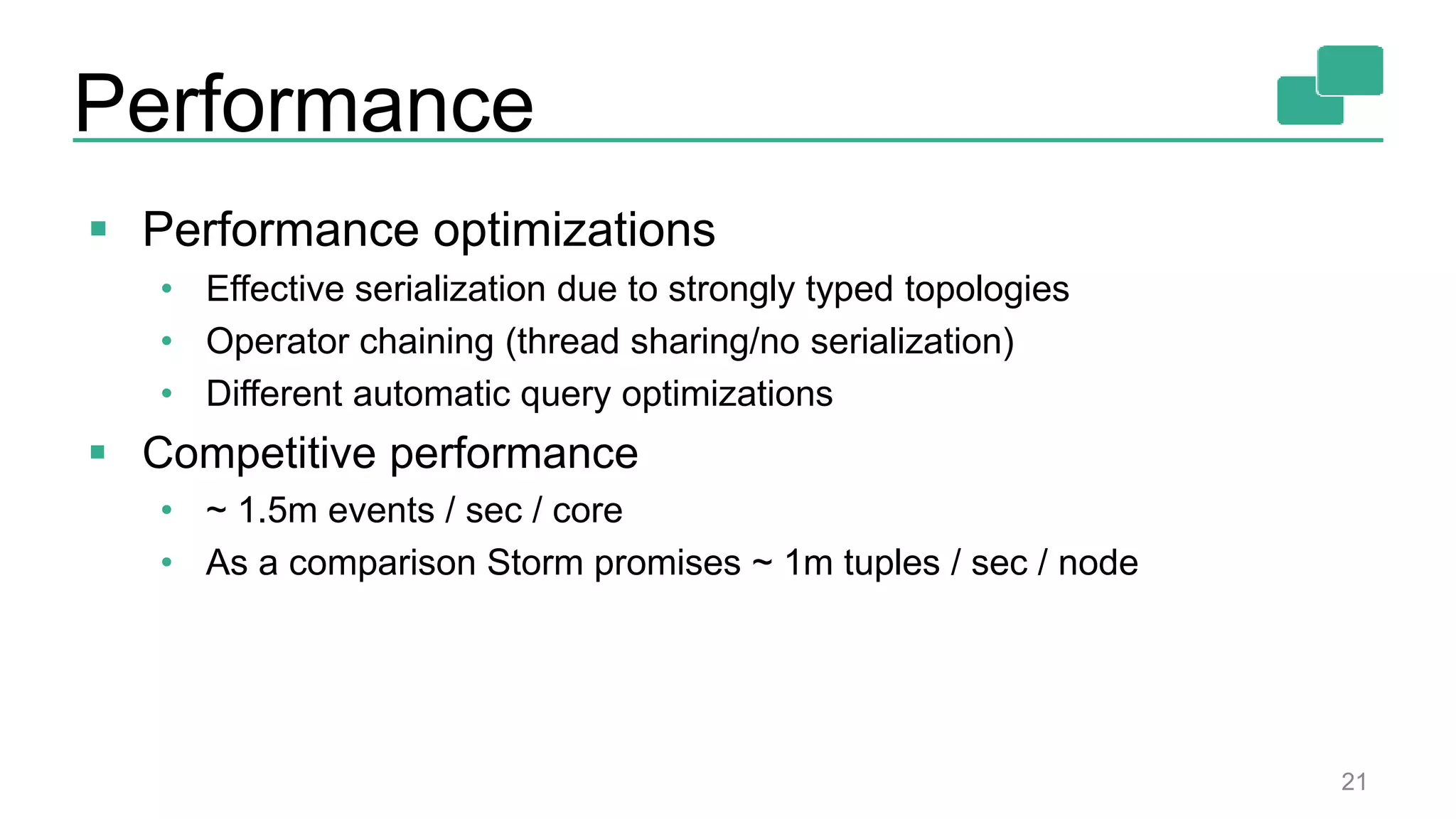 Performance 21  Performance optimizations • Effective serialization due to strongly typed topologies • Operator chaining (thread sharing/no serialization) • Different automatic query optimizations  Competitive performance • ~ 1.5m events / sec / core • As a comparison Storm promises ~ 1m tuples / sec / node 