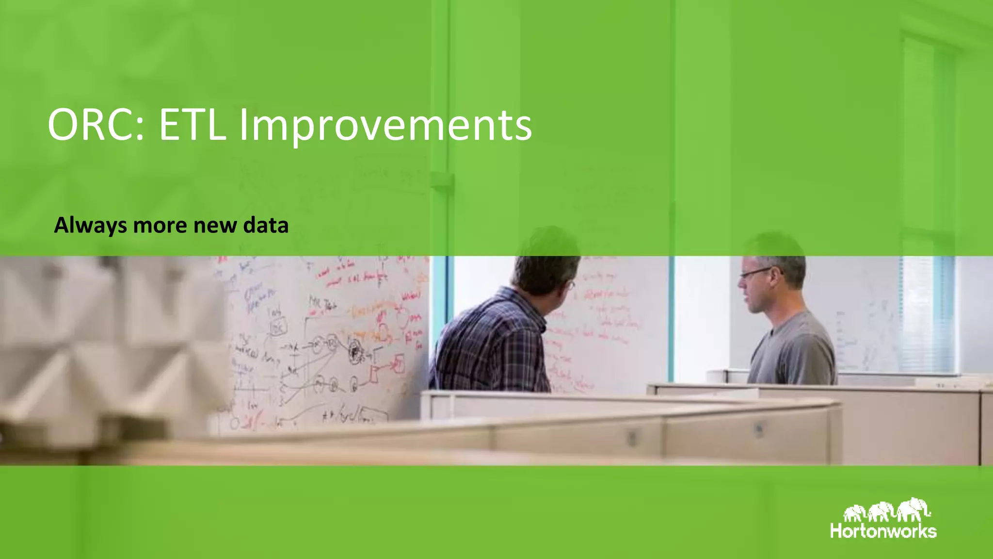 Page 13 © Hortonworks Inc. 2011 – 2015. All Rights Reserved
ORC: ETL Improvements
Always more new data
 