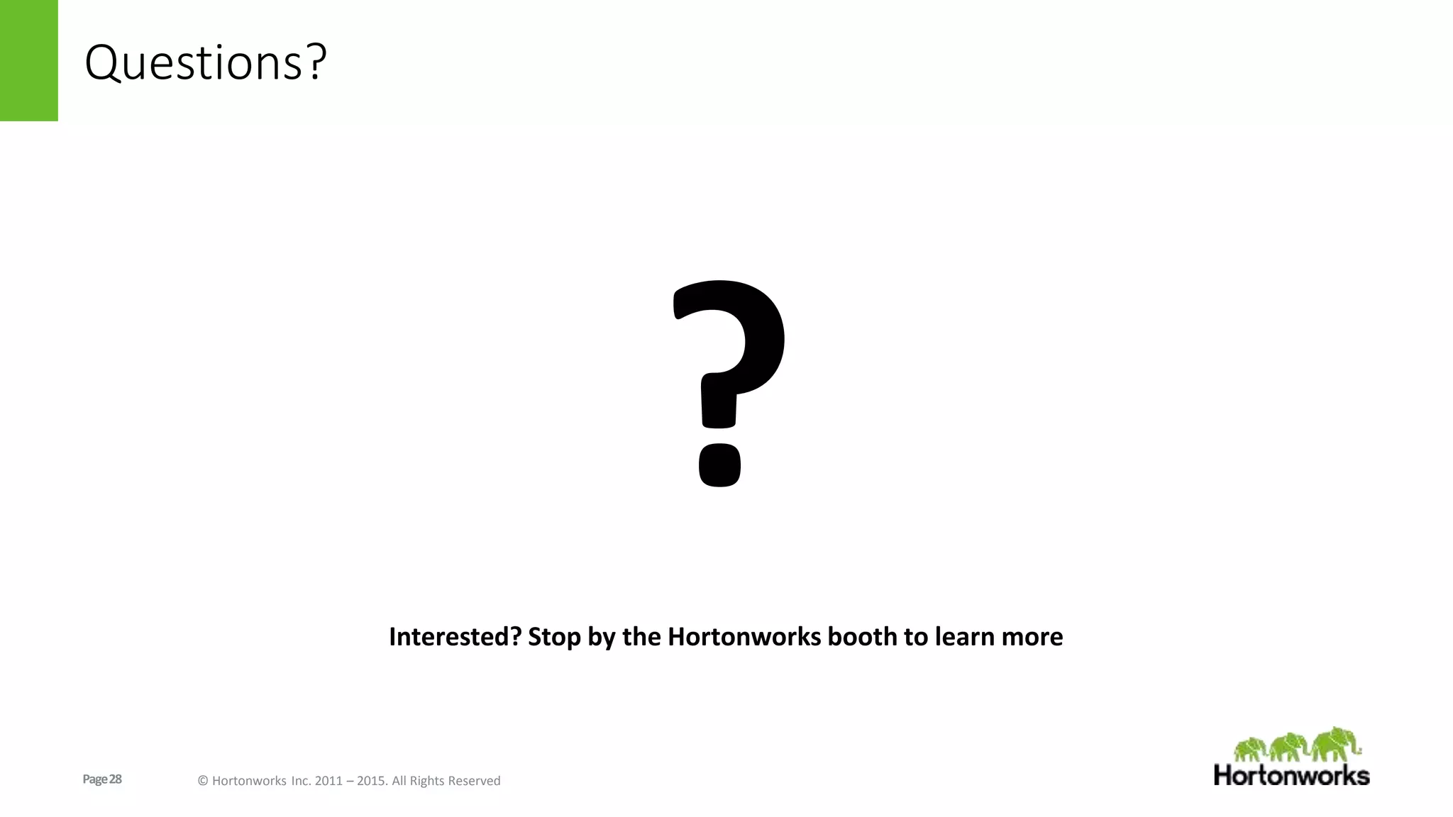 Page28 © Hortonworks Inc. 2011 – 2015. All Rights Reserved
Questions?
?
Interested? Stop by the Hortonworks booth to learn more
 