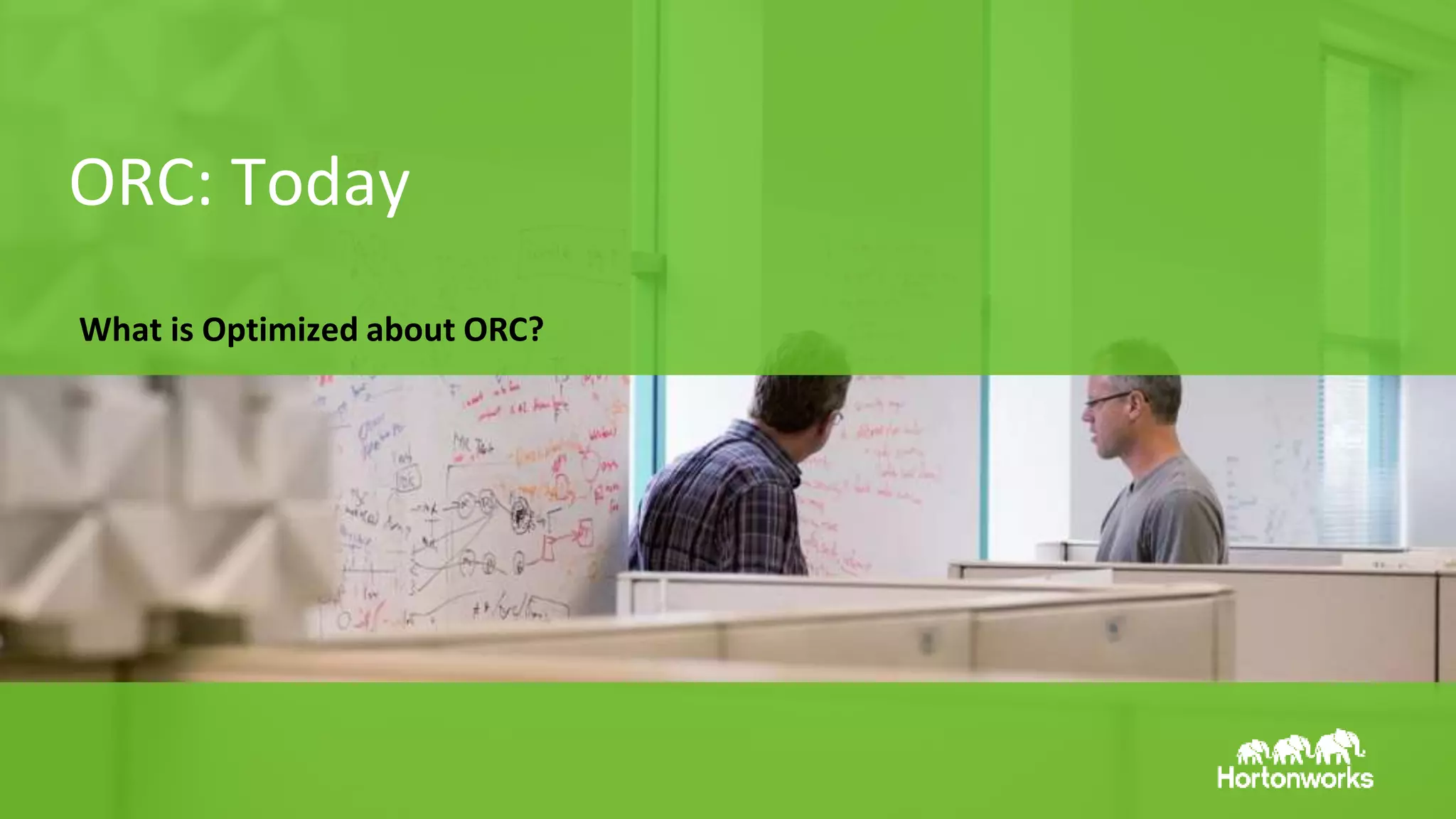 Page 6 © Hortonworks Inc. 2011 – 2015. All Rights Reserved
ORC: Today
What is Optimized about ORC?
 