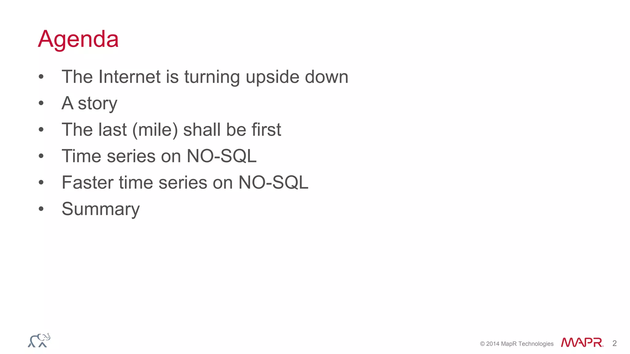 © 2014 MapR Technologies 2
Agenda
• The Internet is turning upside down
• A story
• The last (mile) shall be first
• Time series on NO-SQL
• Faster time series on NO-SQL
• Summary
 