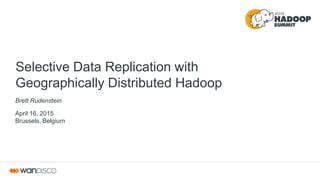 Selective Data Replication with
Geographically Distributed Hadoop
Brett Rudenstein
April 16, 2015
Brussels, Belgium
 