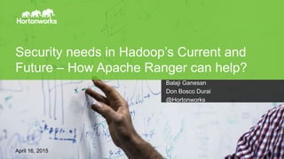 Page1 Hadoop Summit, Brussels, April 2015
Security needs in Hadoop’s Current and
Future – How Apache Ranger can help?
Balaji Ganesan
Don Bosco Durai
@Hortonworks
April 16, 2015
 