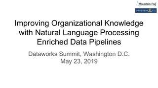 Improving Organizational Knowledge
with Natural Language Processing
Enriched Data Pipelines
Dataworks Summit, Washington D.C.
May 23, 2019
 