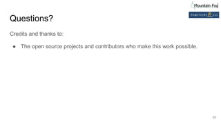 Questions?
Credits and thanks to:
● The open source projects and contributors who make this work possible.
33
 