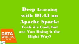 Deep Learning
with DL4J on
Apache Spark:
Yeah it's Cool, but
are You Doing it the
Right Way?
 
