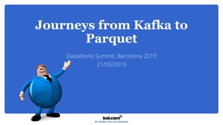 Journeys from Kafka to
Parquet
DataWorks Summit, Barcelona 2019
21/03/2019
 