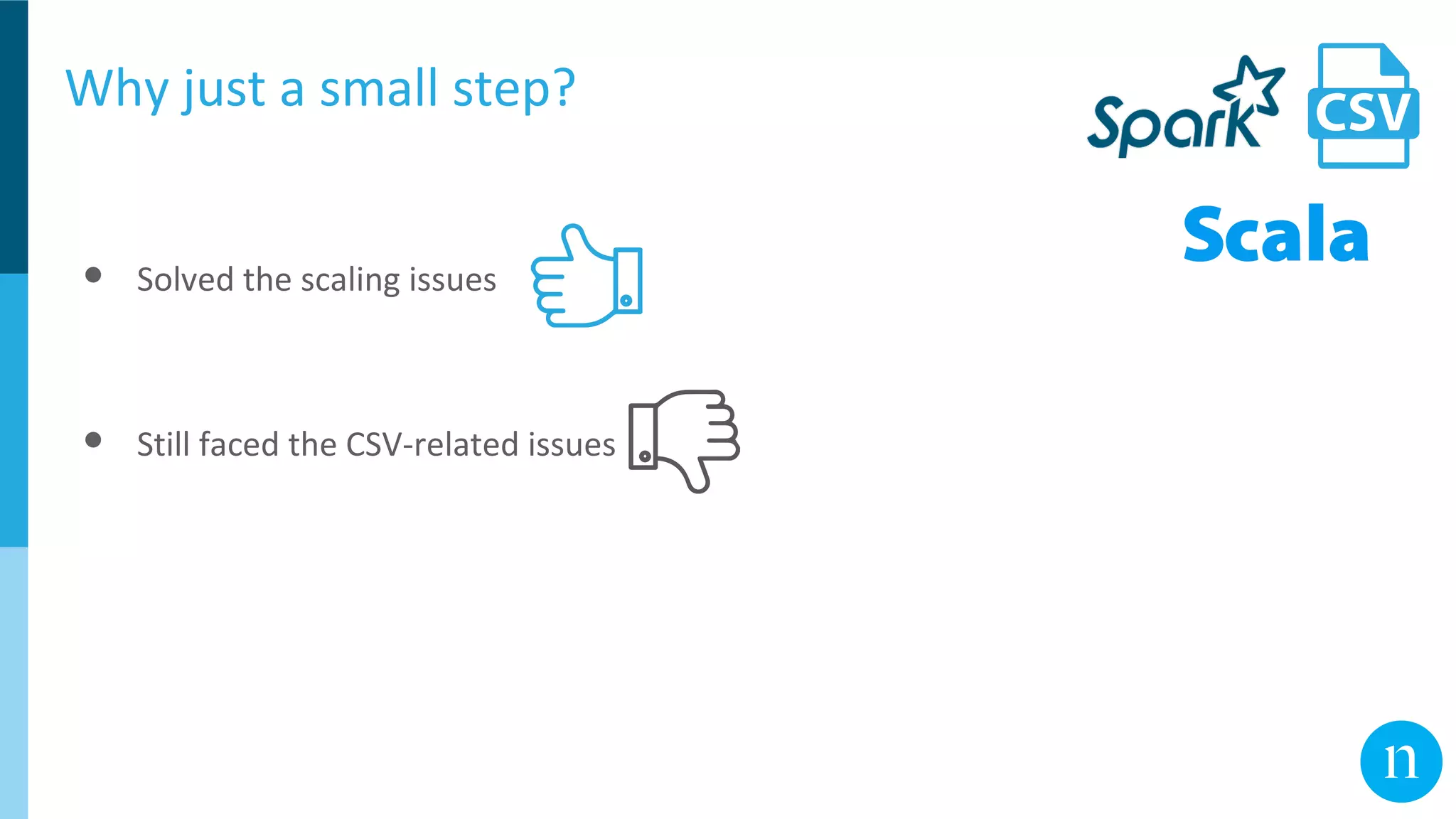 Why just a small step?
● Solved the scaling issues
● Still faced the CSV-related issues
 