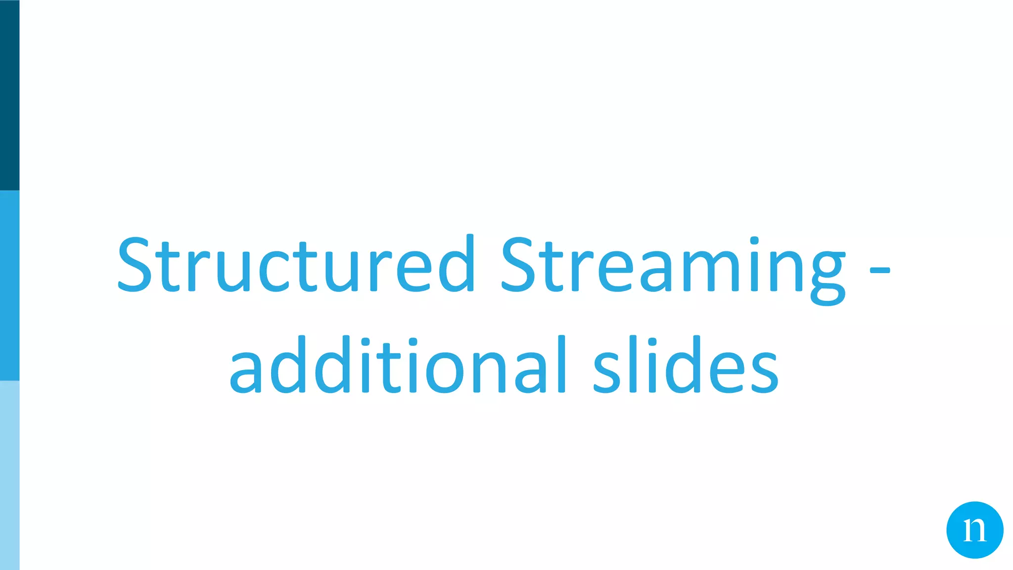 Structured Streaming -
additional slides
 