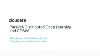 © Cloudera, Inc. All rights reserved.
Parallel/Distributed Deep Learning
and CDSW
Rafael Arana - Senior Solutions Architect
Zuling Kang - Senior Solutions Architect
 